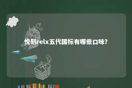 悦刻relx五代国标有哪些口味？ 